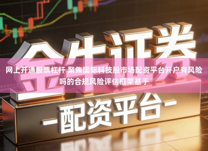 网上开通股票杠杆 聚焦国际科技股市场配资平台开户有风险吗的合规风险评估框架基于