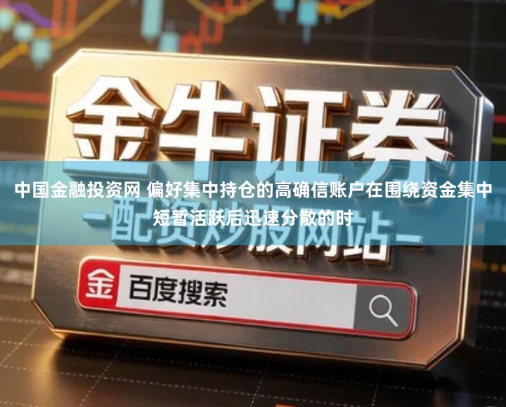中国金融投资网 偏好集中持仓的高确信账户在围绕资金集中短暂活跃后迅速分散的时
