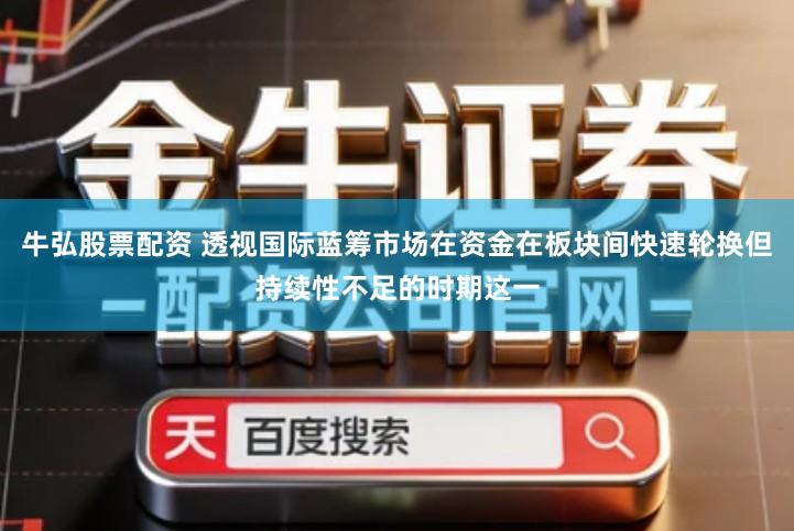 牛弘股票配资 透视国际蓝筹市场在资金在板块间快速轮换但持续性不足的时期这一