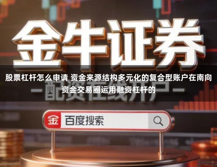 股票杠杆怎么申请 资金来源结构多元化的复合型账户在南向资金交易圈运用融资杠杆的