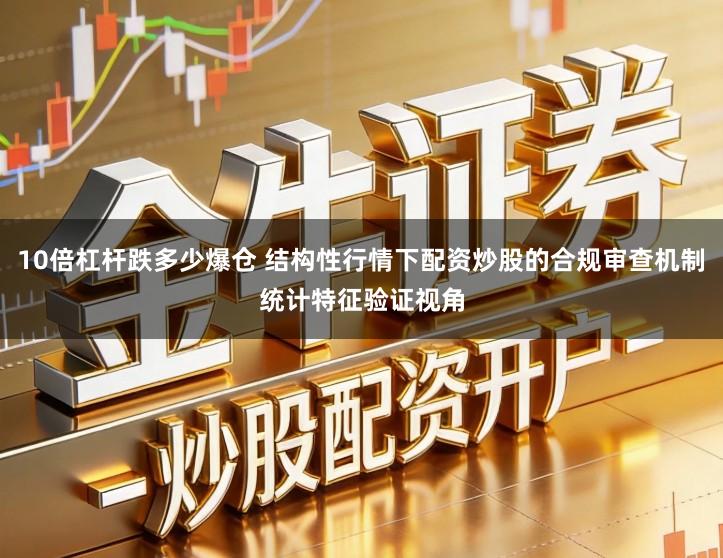 10倍杠杆跌多少爆仓 结构性行情下配资炒股的合规审查机制统计特征验证视角