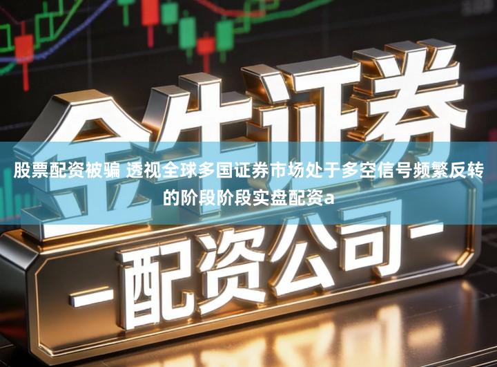 股票配资被骗 透视全球多国证券市场处于多空信号频繁反转的阶段阶段实盘配资a
