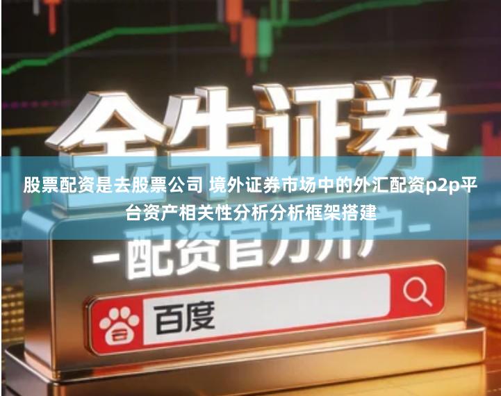 股票配资是去股票公司 境外证券市场中的外汇配资p2p平台资产相关性分析分析框架搭建