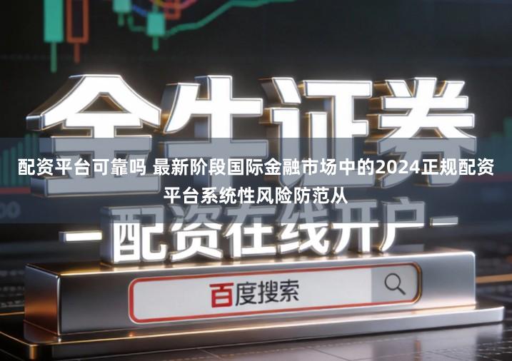 配资平台可靠吗 最新阶段国际金融市场中的2024正规配资平台系统性风险防范从