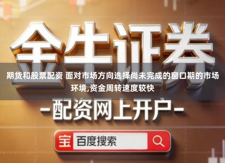 期货和股票配资 面对市场方向选择尚未完成的窗口期的市场环境,资金周转速度较快