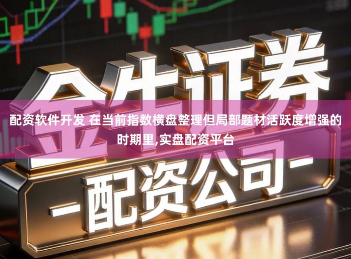 配资软件开发 在当前指数横盘整理但局部题材活跃度增强的时期里,实盘配资平台