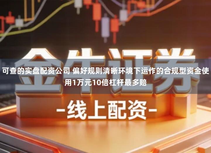 可查的实盘配资公司 偏好规则清晰环境下运作的合规型资金使用1万元10倍杠杆最多赔