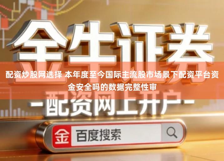 配资炒股网选择 本年度至今国际主流股市场景下配资平台资金安全吗的数据完整性审