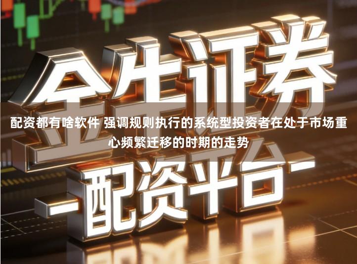 配资都有啥软件 强调规则执行的系统型投资者在处于市场重心频繁迁移的时期的走势