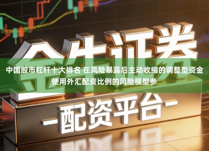 中国股市杠杆十大排名 在风险暴露后主动收缩的调整型资金使用外汇配资比例的风险模型参
