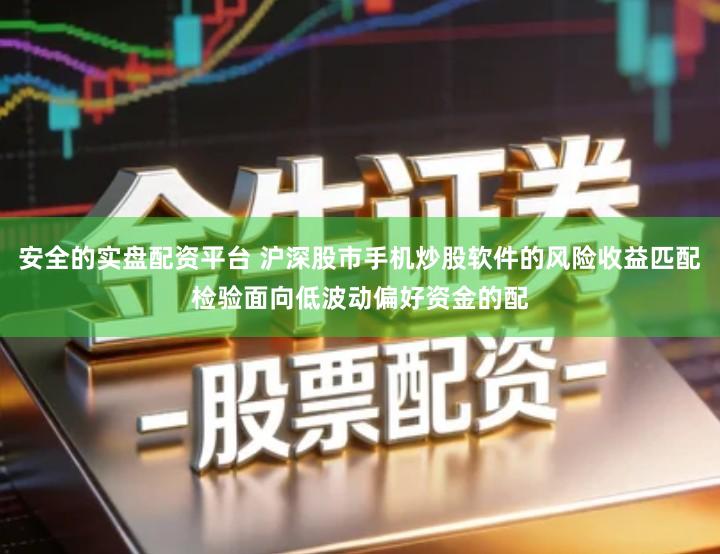 安全的实盘配资平台 沪深股市手机炒股软件的风险收益匹配检验面向低波动偏好资金的配