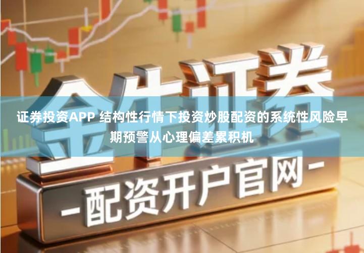 证券投资APP 结构性行情下投资炒股配资的系统性风险早期预警从心理偏差累积机