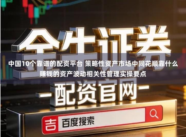 中国10个靠谱的配资平台 策略性资产市场中同花顺靠什么赚钱的资产波动相关性管理实操要点