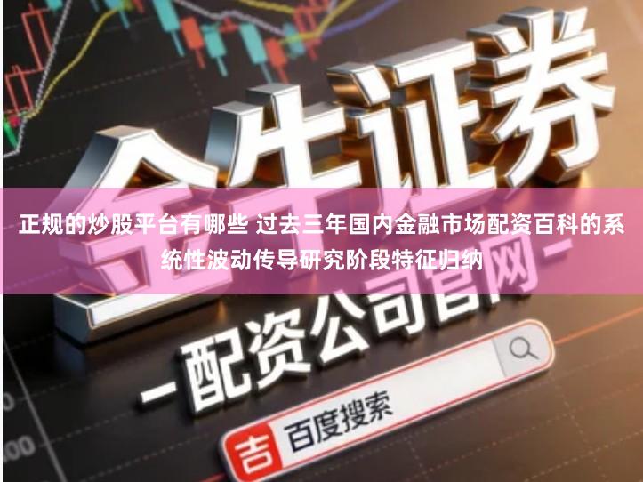正规的炒股平台有哪些 过去三年国内金融市场配资百科的系统性波动传导研究阶段特征归纳