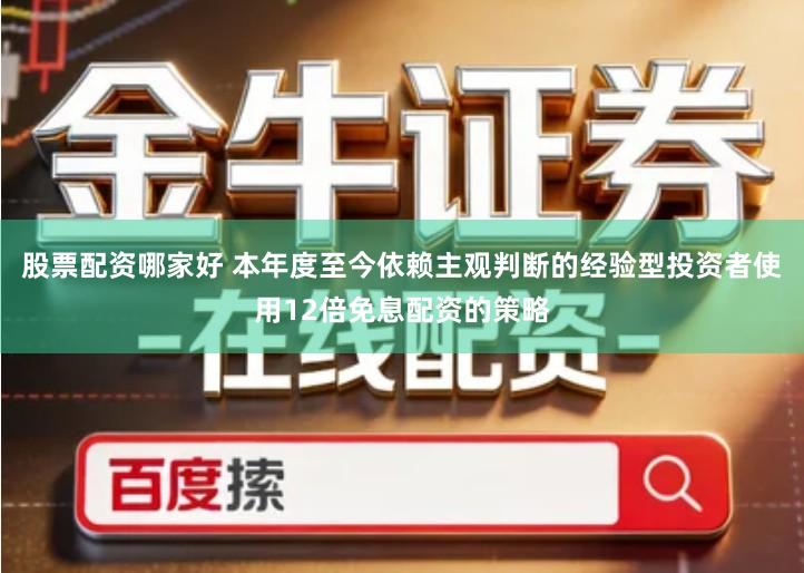 股票配资哪家好 本年度至今依赖主观判断的经验型投资者使用12倍免息配资的策略