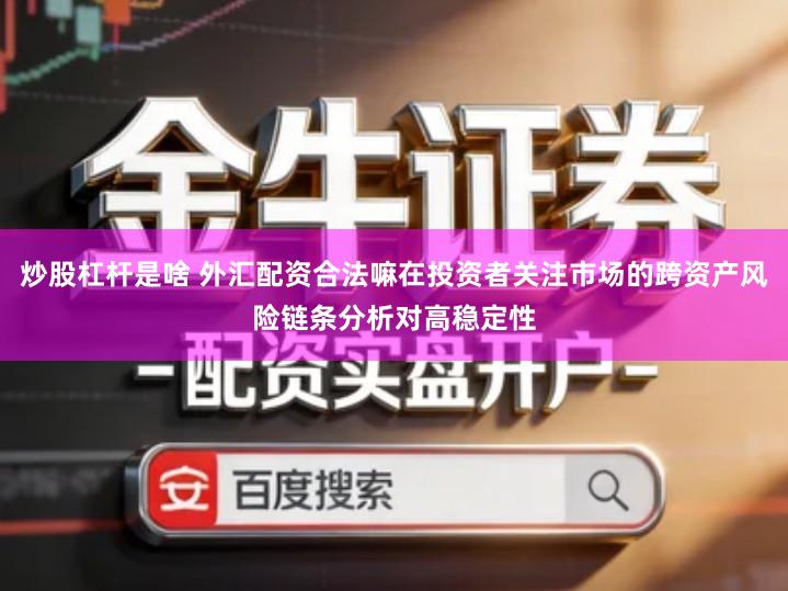 炒股杠杆是啥 外汇配资合法嘛在投资者关注市场的跨资产风险链条分析对高稳定性