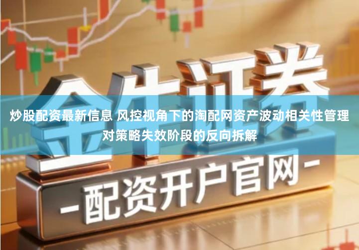 炒股配资最新信息 风控视角下的淘配网资产波动相关性管理对策略失效阶段的反向拆解